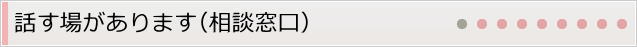話す場があります（相談窓口）