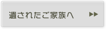 遺されたご家族へ