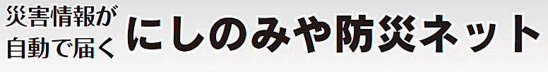 災害情報が自動で届くにしのみや防災ネット