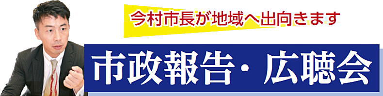 今村市長が地域へ出向きます　市政報告・広聴会