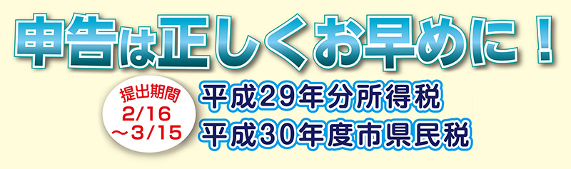 申告は正しくお早めに！　平成29年分所得税　平成30年度市県民税　提出期間2月16日〜3月15日