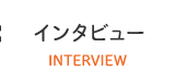 インタビュー INTERVIEW