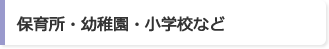 保育所・幼稚園・小学校など