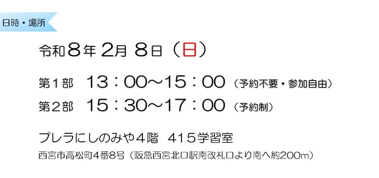 令和8年2月8日　第1部13：00～15：00 （予約不要・参加自由）　第2部15：30～17：00 （予約制）　プレラにしのみや4階415学習室