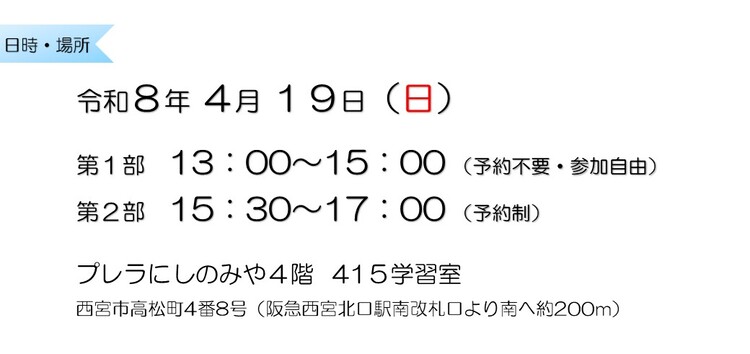 令和8年4月19日 第1部13:00~15:00 (予約不要・参加自由) 第2部15:30~17:00 (予約制) プレラにしのみや4階415学習室