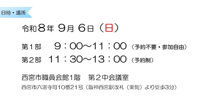 令和8年9月6日 第1部9:00~11:00 (予約不要・参加自由) 第2部11:30~13:00 (予約制) 西宮市職員会館1階第2中会議室