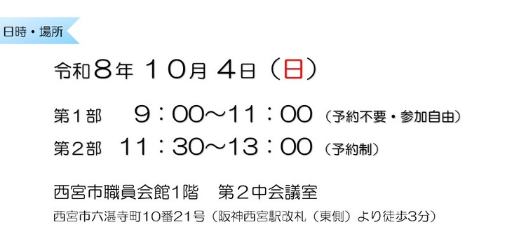 令和8年10月4日 第1部9:00~11:00 (予約不要・参加自由) 第2部11:30~13:00 (予約制) 西宮市職員会館1階第2中会議室